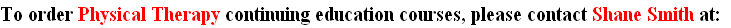 To order Physical Therapy continuing education courses, please contact Shane Smith at: 